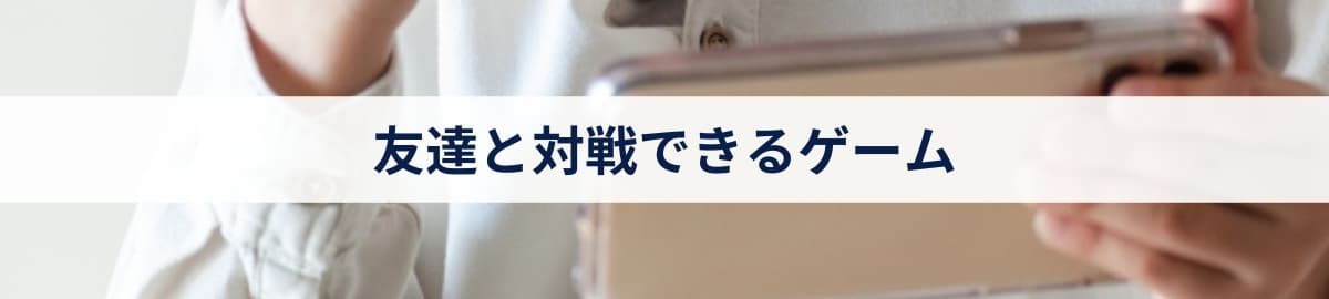 友達と対戦できるゲーム